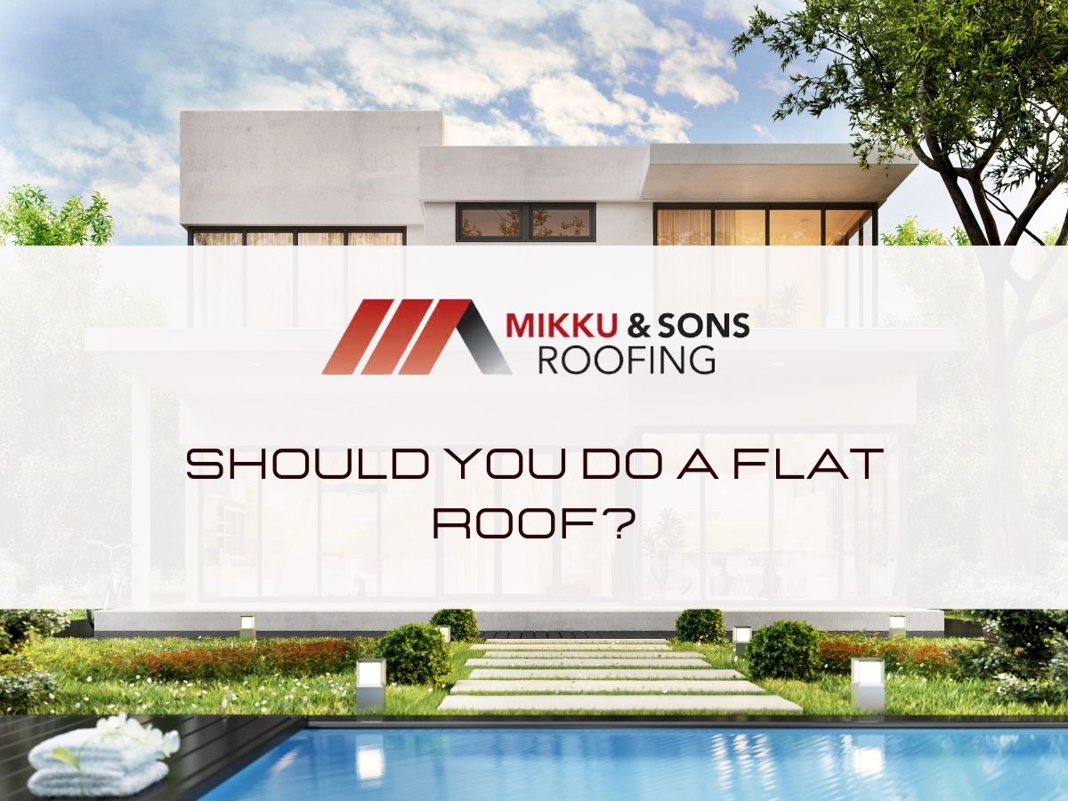 Should You Do A Flat Roof? - Mikku & Sons Roofing